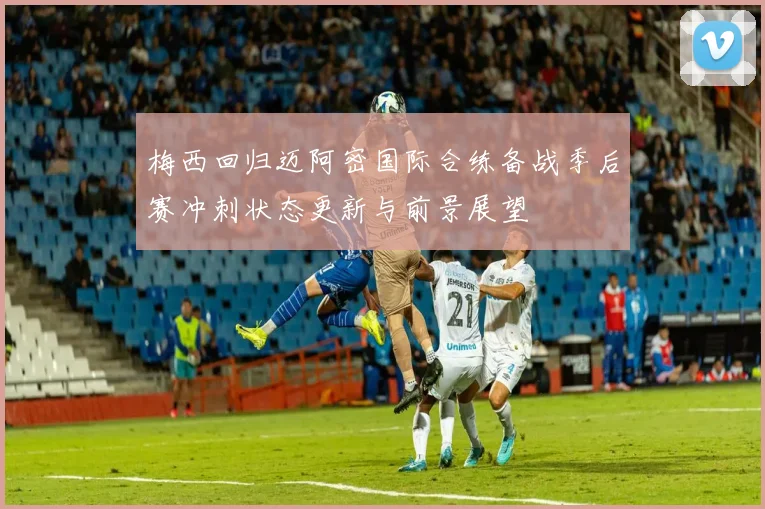 梅西回归迈阿密国际合练备战季后赛冲刺状态更新与前景展望